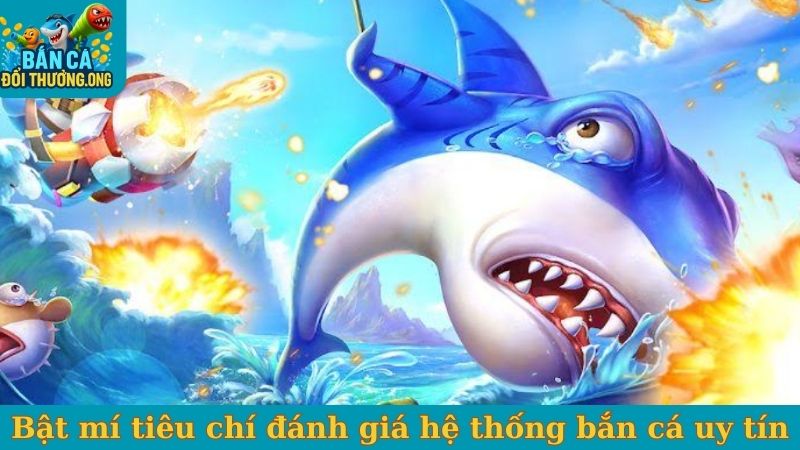Bật mí tiêu chí đánh giá hệ thống bắn cá uy tín