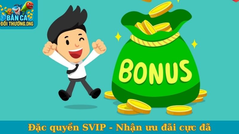 Đặc quyền SVIP - Nhận ưu đãi tiền thưởng cực đã