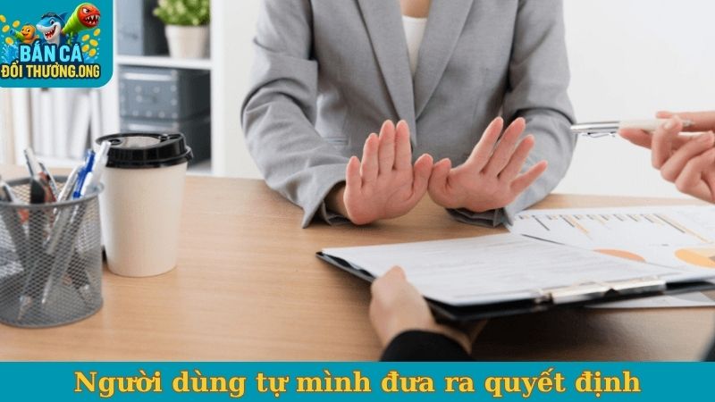 Người dùng tự mình đưa ra quyết định