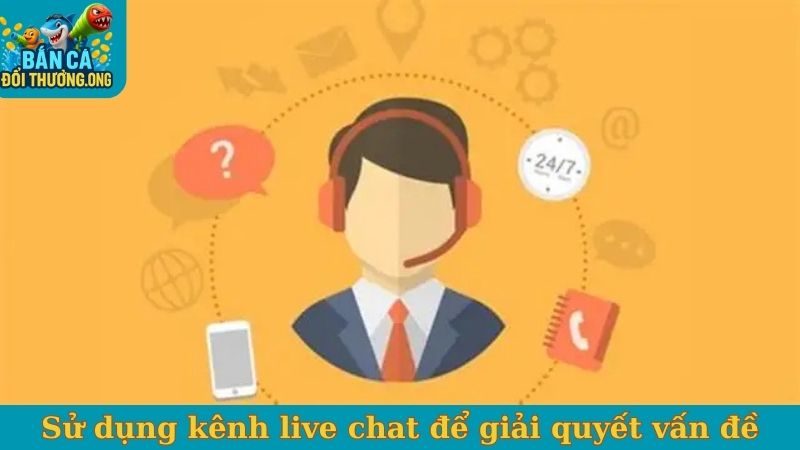 Sử dụng kênh live chat để giải quyết vấn đề
