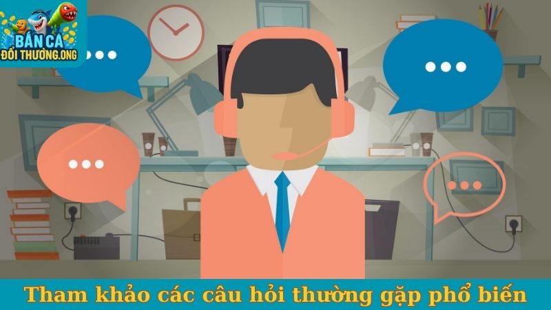 Tham khảo các câu hỏi thường gặp phổ biến
