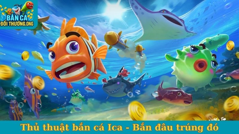 Thủ thuật bắn cá Ica - Bắn đâu trúng đó, thu hoạch xu lớn