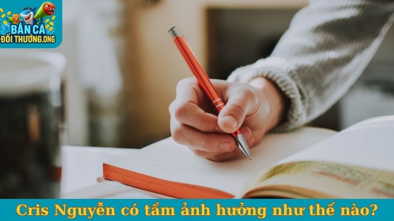 Cris Nguyễn có tầm ảnh hưởng như thế nào?