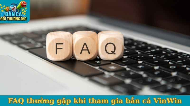 FAQ thường gặp khi tham gia bắn cá VinWin